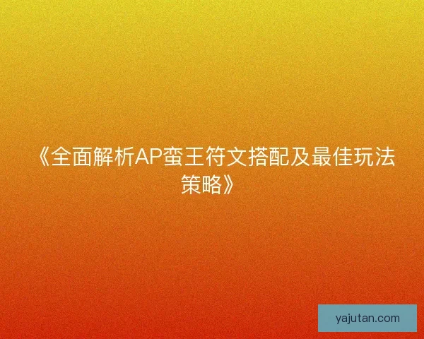 《全面解析AP蛮王符文搭配及最佳玩法策略》