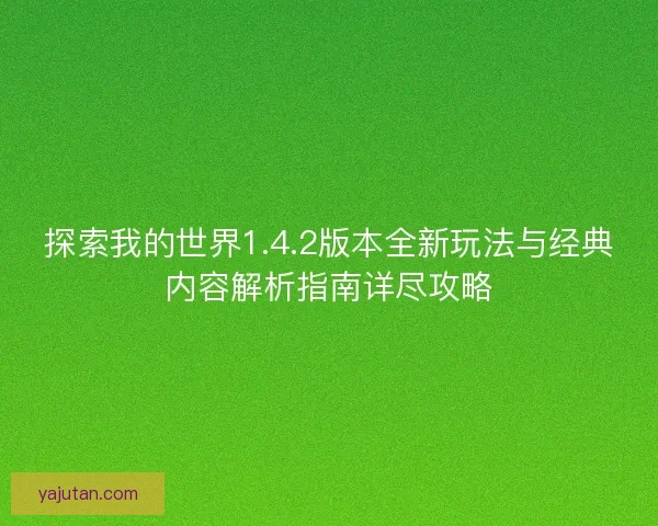 探索我的世界1.4.2版本全新玩法与经典内容解析指南详尽攻略 探索我的世界1.4.2版本全新玩法与经典内容解析指南详尽攻略