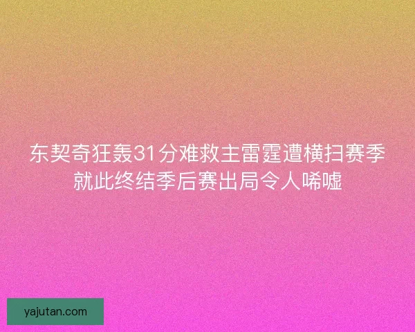东契奇狂轰31分难救主雷霆遭横扫赛季就此终结季后赛出局令人唏嘘