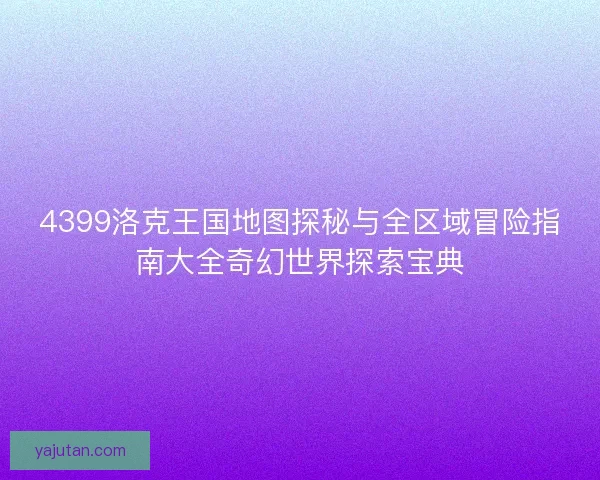 4399洛克王国地图探秘与全区域冒险指南大全奇幻世界探索宝典 4399洛克王国地图探秘与全区域冒险指南大全奇幻世界探索宝典