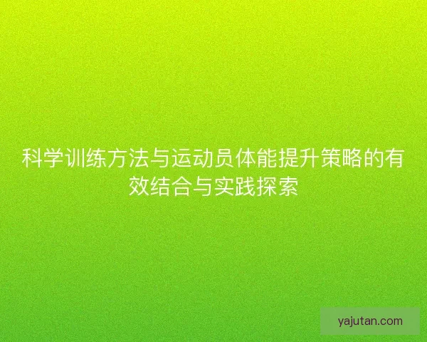 科学训练方法与运动员体能提升策略的有效结合与实践探索