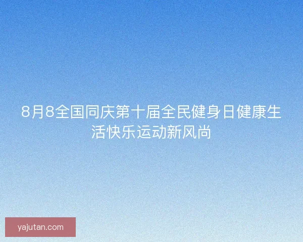 8月8全国同庆第十届全民健身日健康生活快乐运动新风尚