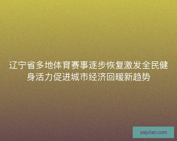 辽宁省多地体育赛事逐步恢复激发全民健身活力促进城市经济回暖新趋势