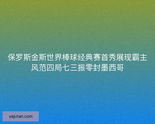 保罗斯金斯世界棒球经典赛首秀展现霸主风范四局七三振零封墨西哥 保罗斯金斯世界棒球经典赛首秀展现霸主风范四局七三振零封墨西哥