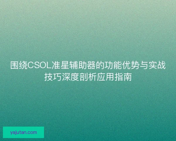 围绕CSOL准星辅助器的功能优势与实战技巧深度剖析应用指南