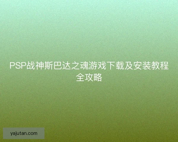 PSP战神斯巴达之魂游戏下载及安装教程全攻略