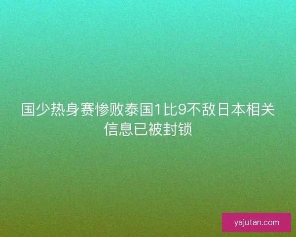 国少热身赛惨败泰国1比9不敌日本相关信息已被封锁